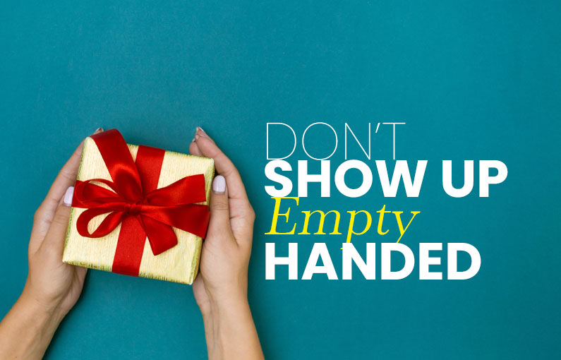 Don’t Show Up Empty-Handed