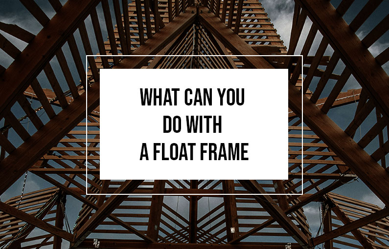 What Can You Do with a Float Frame